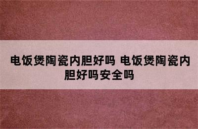 电饭煲陶瓷内胆好吗 电饭煲陶瓷内胆好吗安全吗